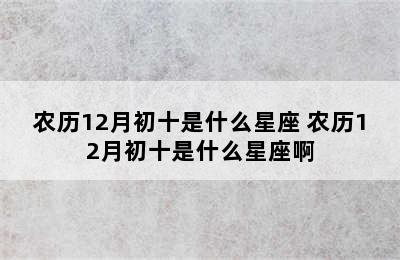 农历12月初十是什么星座 农历12月初十是什么星座啊